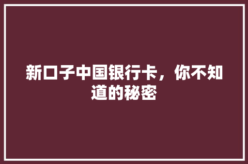 新口子中国银行卡，你不知道的秘密