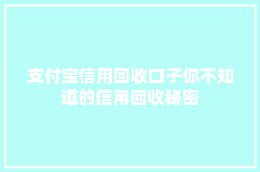 支付宝信用回收口子你不知道的信用回收秘密