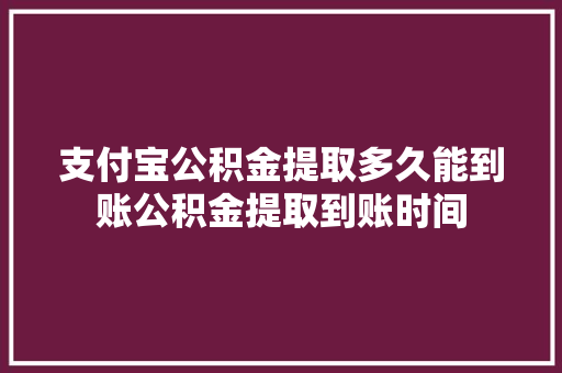 支付宝公积金提取多久能到账公积金提取到账时间