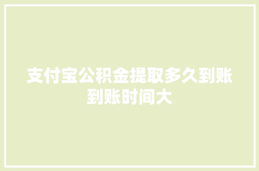 支付宝公积金提取多久到账到账时间大