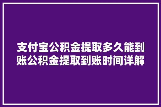 支付宝公积金提取多久能到账公积金提取到账时间详解