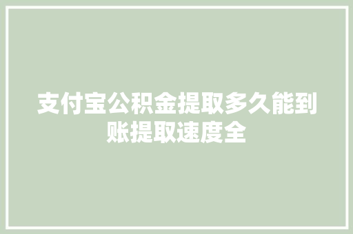 支付宝公积金提取多久能到账提取速度全