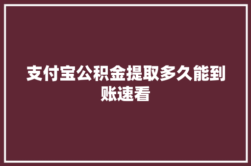 支付宝公积金提取多久能到账速看