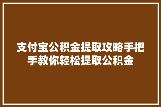 支付宝公积金提取攻略手把手教你轻松提取公积金