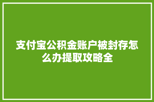 支付宝公积金账户被封存怎么办提取攻略全