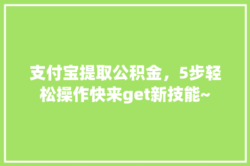 支付宝提取公积金，5步轻松操作快来get新技能~