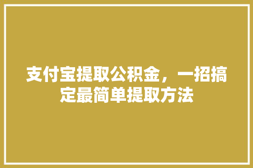支付宝提取公积金，一招搞定最简单提取方法