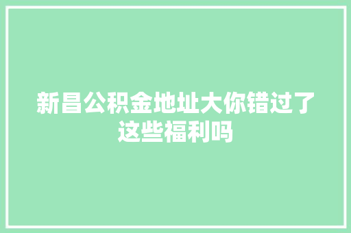 新昌公积金地址大你错过了这些福利吗