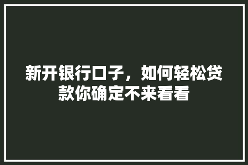 新开银行口子，如何轻松贷款你确定不来看看