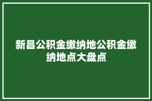 新昌公积金缴纳地公积金缴纳地点大盘点