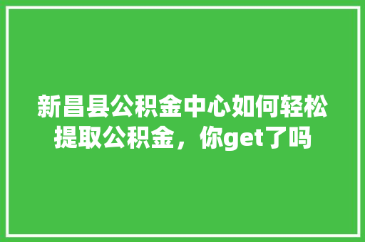 新昌县公积金中心如何轻松提取公积金，你get了吗