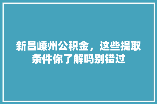 新昌嵊州公积金，这些提取条件你了解吗别错过