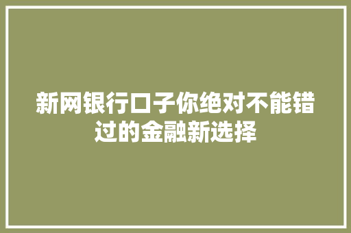 新网银行口子你绝对不能错过的金融新选择