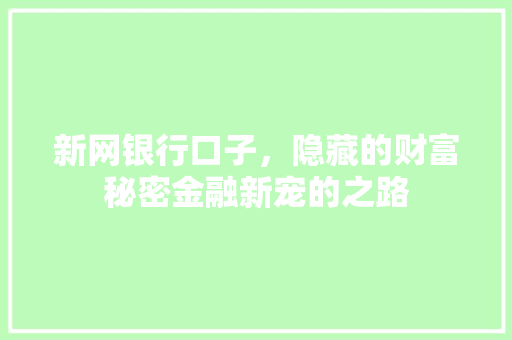 新网银行口子，隐藏的财富秘密金融新宠的之路