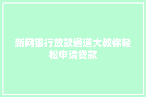新网银行放款通道大教你轻松申请贷款