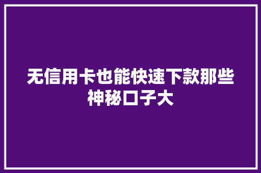 无信用卡也能快速下款那些神秘口子大