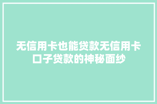 无信用卡也能贷款无信用卡口子贷款的神秘面纱