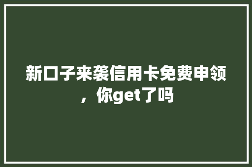 新口子来袭信用卡免费申领，你get了吗