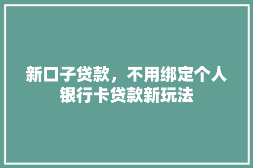 新口子贷款，不用绑定个人银行卡贷款新玩法