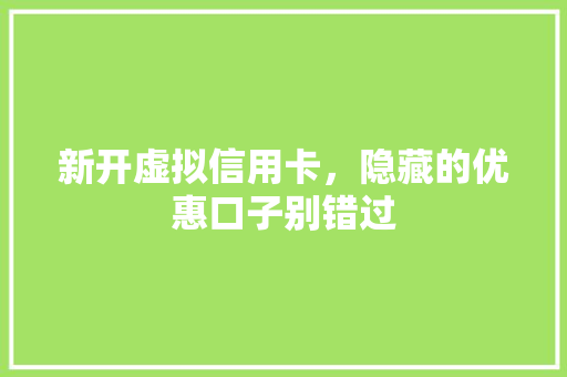 新开虚拟信用卡，隐藏的优惠口子别错过
