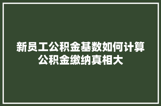 新员工公积金基数如何计算公积金缴纳真相大