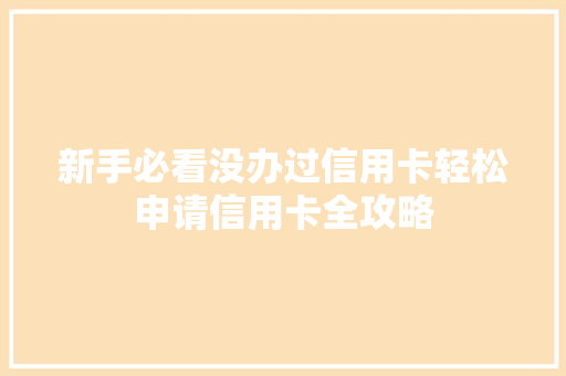 新手必看没办过信用卡轻松申请信用卡全攻略