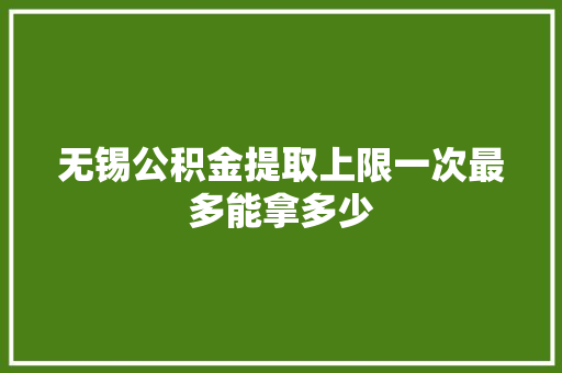 无锡公积金提取上限一次最多能拿多少