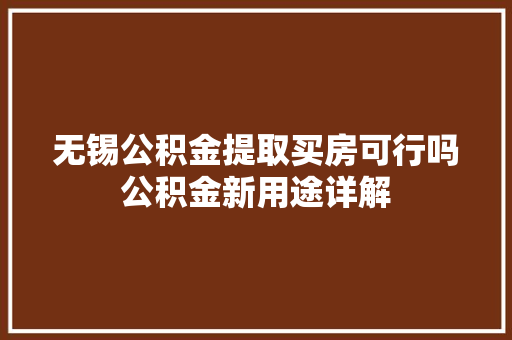 无锡公积金提取买房可行吗公积金新用途详解