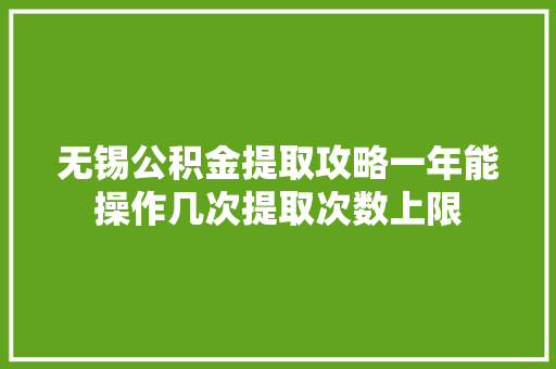 无锡公积金提取攻略一年能操作几次提取次数上限