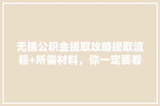 无锡公积金提取攻略提取流程+所需材料，你一定要看