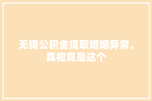 无锡公积金提取婚姻异常，真相竟是这个