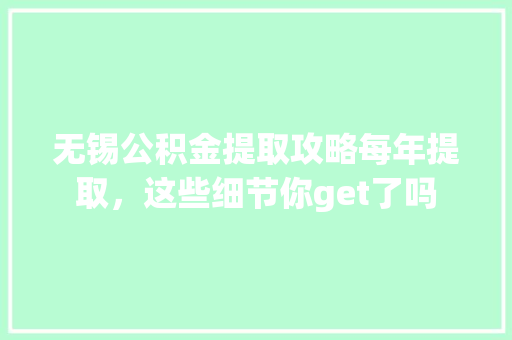 无锡公积金提取攻略每年提取，这些细节你get了吗