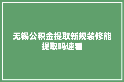 无锡公积金提取新规装修能提取吗速看