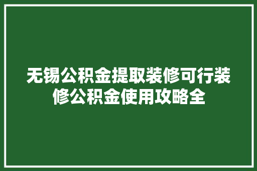 无锡公积金提取装修可行装修公积金使用攻略全