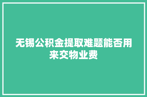 无锡公积金提取难题能否用来交物业费