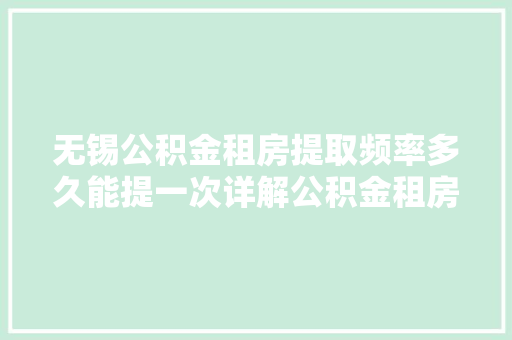 无锡公积金租房提取频率多久能提一次详解公积金租房提取攻略