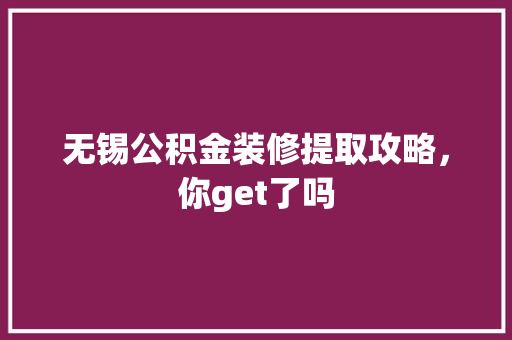 无锡公积金装修提取攻略，你get了吗