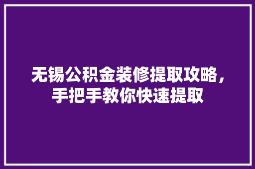 无锡公积金装修提取攻略，手把手教你快速提取