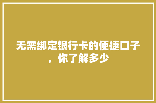 无需绑定银行卡的便捷口子，你了解多少