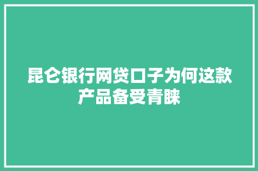 昆仑银行网贷口子为何这款产品备受青睐