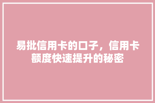 易批信用卡的口子，信用卡额度快速提升的秘密