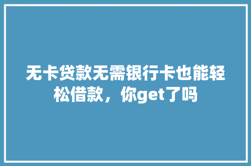 无卡贷款无需银行卡也能轻松借款，你get了吗