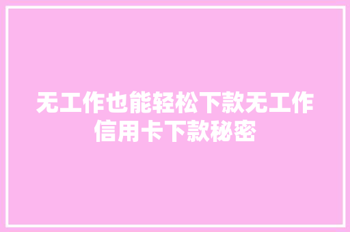 无工作也能轻松下款无工作信用卡下款秘密