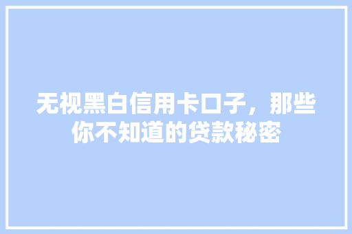 无视黑白信用卡口子，那些你不知道的贷款秘密