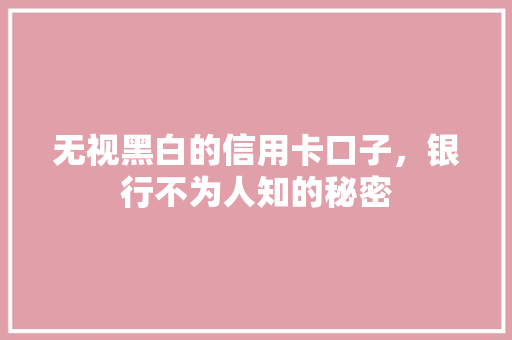 无视黑白的信用卡口子，银行不为人知的秘密