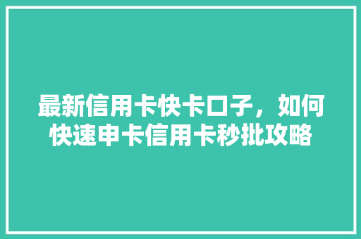 最新信用卡快卡口子，如何快速申卡信用卡秒批攻略