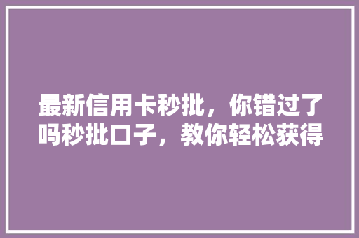 最新信用卡秒批，你错过了吗秒批口子，教你轻松获得高额信用卡