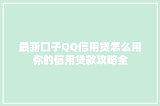 最新口子QQ信用贷怎么用你的信用贷款攻略全