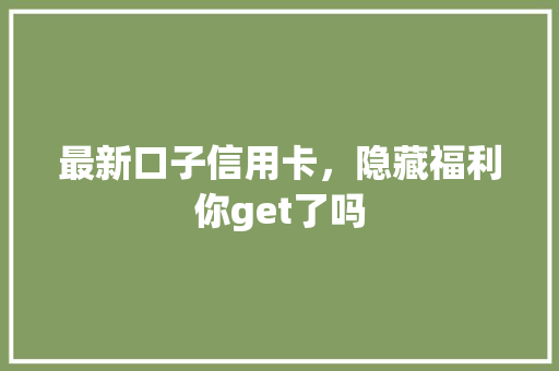 最新口子信用卡，隐藏福利你get了吗