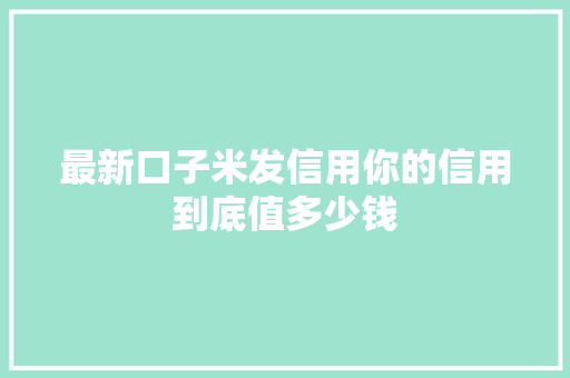 最新口子米发信用你的信用到底值多少钱